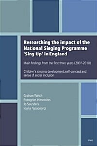 Researching the Impact of the National Singing Programme Sing Up in England: Main Findings from the First Three Years (2007-2010) Childrens Singing D (Paperback)