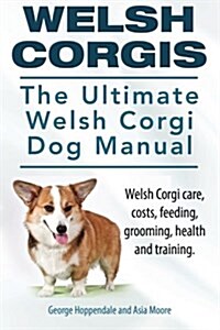 Welsh Corgis. the Ultimate Welsh Corgi Dog Manual. Welsh Corgi Care, Costs, Feeding, Grooming, Health and Training. (Paperback)