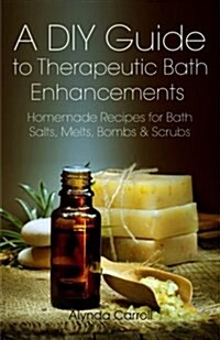 A DIY Guide to Therapeutic Bath Enhancements: Homemade Recipes for Bath Salts, Melts, Bombs and Scrubs (Paperback)