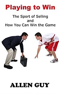 Playing to Win: The Sport of Selling and How You Can Win the Game (Paperback)