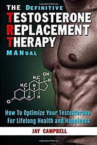 The Definitive Testosterone Replacement Therapy Manual: How to Optimize Your Testosterone for Lifelong Health and Happiness (Paperback)