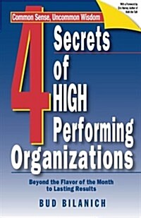 4 Secrets of High Performing Organizations: Beyond the Flavor of the Month to Lasting Results (Paperback)