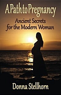 A Path to Pregnancy: Ancient Secrets for the Modern Woman (Paperback)