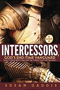 Intercessors, Gods End-Time Vanguard: How to Pray Effectively for the Things That Matter Most (Paperback)