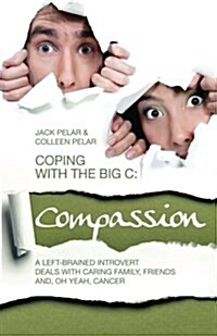 Coping with the Big C: Compassion: A Left-Brained Introvert Deals with Caring Family, Friends And, Oh Yeah, Cancer (Paperback)