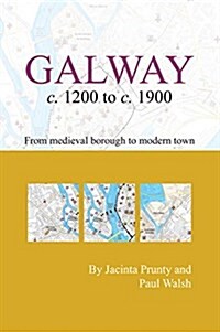 Galway C.1200 to C.1900: From Medeival Borough to Modern City: From Medieval Borough to Modern City (Paperback)