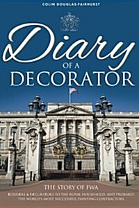 Diary of a Decorator : The Story of FWA - Builders & Decorators to the Royal Household, and Probably the Worlds Most Successful Painting Contractors (Paperback)