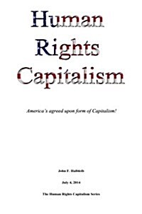 Human Rights Capitalism: Americas Agreed Upon Form of Capitalism! (Paperback)