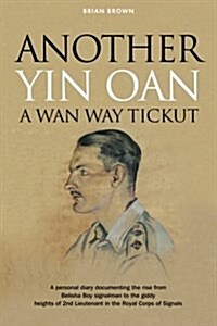 Another Yin Oan a Wan Way Tickut : A personal diary documenting the rise from Belisha Boy signalman to the giddy heights of 2nd Lieutenant in the Roya (Paperback)