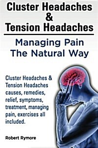 Cluster Headaches & Tension Headaches: Managing Pain the Natural Way. Cluster Headaches & Tension Headaches Causes, Remedies, Relief, Symptoms, Treatm (Paperback)