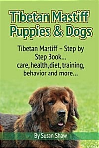 Tibetan Mastiff Puppies & Dogs: Tibetan Mastiff - Step by Step Book... Care, Health, Diet, Training, Behavior and More... (Paperback)