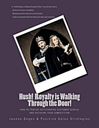 Hush Royalty Is Walking Through the Door!: How to Provide Outstanding Customer Service and Outshine Your Competition (Paperback)