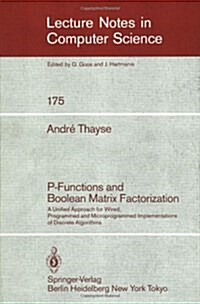 P-Functions and Boolean Matrix Factorization: A Unified Approach for Wired, Programmed and Microprogrammed Implementations of Discrete Algorithms (Paperback, 1984)
