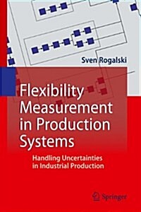 Flexibility Measurement in Production Systems: Handling Uncertainties in Industrial Production (Hardcover, 2011)