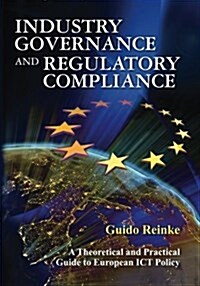 Industry Governance and Regulatory Compliance: A Theoretical and Practical Guide to European Ict Policy (Paperback)
