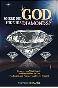 Where Did God Hide His Diamonds?: Discovering What Exactly God Has Hidden in You, Finding It and Prospering Freely from It (Paperback)