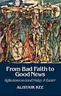 From Bad Faith to Good News : Reflections on Good Friday and Easter (Paperback)