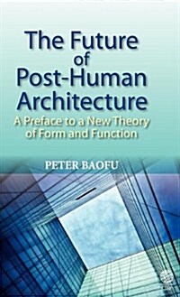 The Future of Post-human Architecture : A Preface to a New Theory of Form and Function (Hardcover)