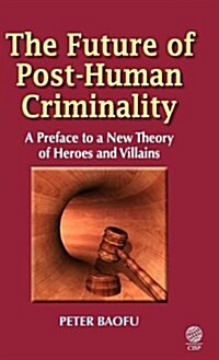 The Future of Post-human Criminality : A Preface to a New Theory of Heroes and Villains (Hardcover)