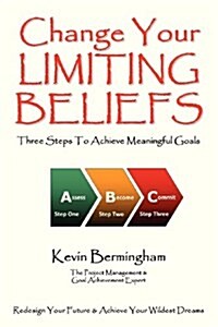 Change Your Limiting Beliefs : Three Steps to Achieve Meaningful Goals (Paperback)