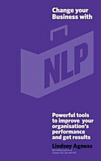 Change Your Business with NLP : Powerful tools to improve your organisations performance and get results (Paperback)