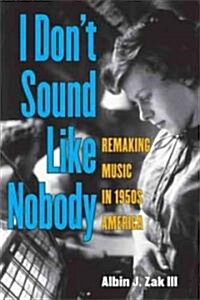 I Dont Sound Like Nobody: Remaking Music in 1950s America (Hardcover, New)
