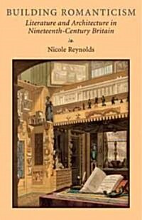 Building Romanticism: Literature and Architecture in Nineteenth-Century Britain (Hardcover)