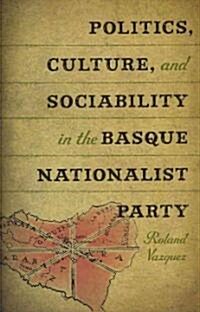 Politics, Culture, and Sociability in the Basque Nationalist Party (Hardcover)