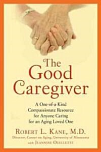 The Good Caregiver: A One-Of-A-Kind Compassionate Resource for Anyone Caring for an Aging Loved One (Paperback)