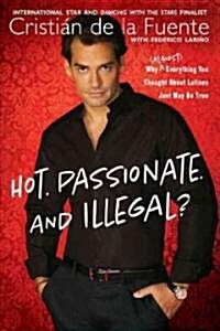 Hot. Passionate. and Illegal?: Why (Almost) Everything You Thought about Latinos Just May Be True (Paperback)