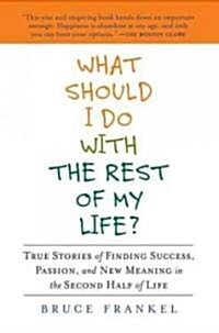 What Should I Do with the Rest of My Life?: True Stories of Finding Success, Passion, and New Meaning in the Second Half of Life (Paperback)