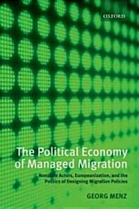 The Political Economy of Managed Migration : Nonstate Actors, Europeanization, and the Politics of Designing Migration Policies (Paperback)