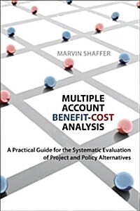 Multiple Account Benefit-Cost Analysis: A Practical Guide for the Systematic Evaluation of Project and Policy Alternatives (Hardcover)