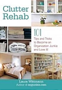 Clutter Rehab: 101 Tips and Tricks to Become an Organization Junkie and Love It! (Paperback)
