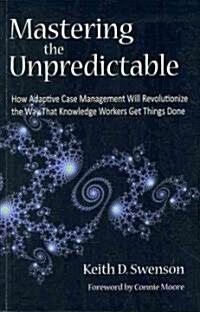 Mastering the Unpredictable: How Adaptive Case Management Will Revolutionize the Way That Knowledge Workers Get Things Done (Paperback)
