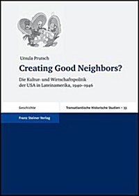 Creating Good Neighbors?: Die Kultur- Und Wirtschaftspolitik Der USA in Lateinamerika, 1940-1946 (Hardcover)