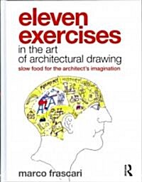 Eleven Exercises in the Art of Architectural Drawing : Slow Food for the Architects Imagination (Hardcover)
