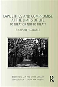 Law, Ethics and Compromise at the Limits of Life : To Treat or Not to Treat? (Paperback)