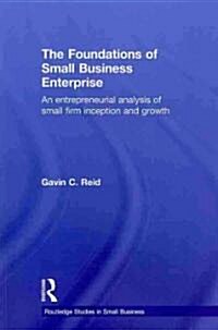 The Foundations of Small Business Enterprise : An Entrepreneurial Analysis of Small Firm Inception and Growth (Paperback)