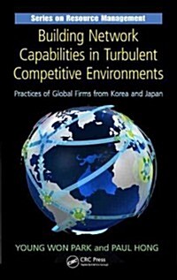 Building Network Capabilities in Turbulent Competitive Environments: Practices of Global Firms from Korea and Japan                                    (Hardcover)