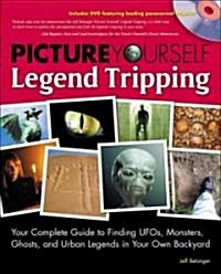 Picture Yourself Legend Tripping: Your Complete Guide to Finding UFOs, Monsters, Ghosts, and Urban Legends in Your Own Backyard [With DVD] (Paperback)