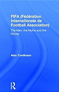 FIFA (Federation Internationale De Football Association) : The Men, the Myths and the Money (Hardcover)