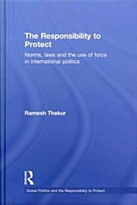 The Responsibility to Protect : Norms, Laws and the Use of Force in International Politics (Hardcover)