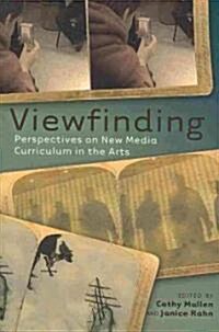 Viewfinding: Perspectives on New Media Curriculum in the Arts (Paperback)