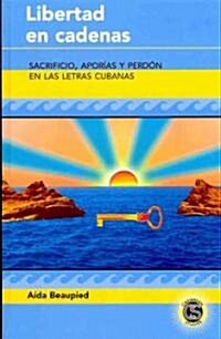 Libertad en cadenas: Sacrificio, apor?s y perd? en las letras cubanas (Hardcover)