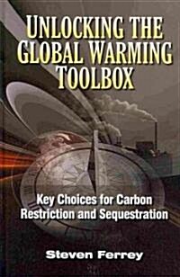 Unlocking the Global Warming Toolbox: Key Choices for Carbon Restriction and Sequestration (Hardcover)