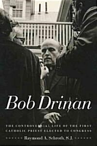 Bob Drinan: The Controversial Life of the First Catholic Priest Elected to Congress (Hardcover)