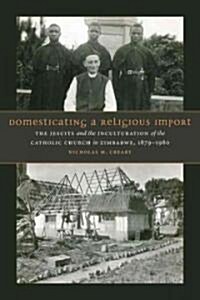 Domesticating a Religious Import: The Jesuits and the Inculturation of the Catholic Church in Zimbabwe, 1879-1980 (Hardcover)