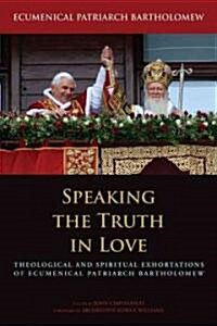 Speaking the Truth in Love: Theological and Spiritual Exhortations of Ecumenical Patriarch Bartholomew (Hardcover)