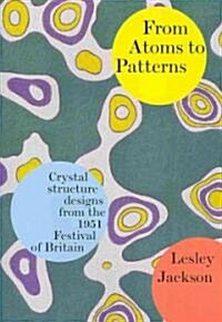 From Atoms to Patterns : Crystal Structure Designs from the 1951 Festival of Britain (Paperback)